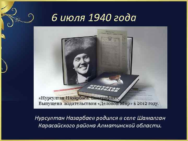 6 июля 1940 года «Нурсултан Назарбаев. Биография» , Выпущена издательством «Деловой Мир» в 2012