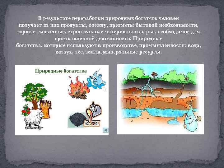 В результате переработки природных богатств человек получает из них продукты, одежду, предметы бытовой необходимости,