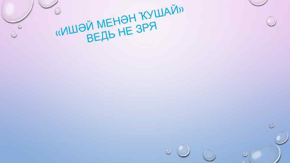 АЙ» ҠУШ НӘН Я Й МЕ Е ЗР ИШӘ ДЬ Н « ВЕ 