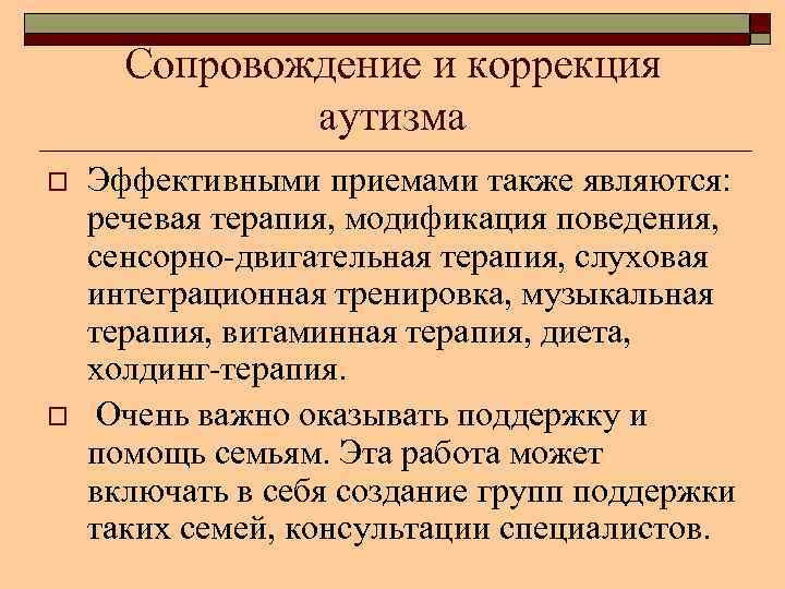 Сопровождение и коррекция аутизма o o Эффективными приемами также являются: речевая терапия, модификация поведения,