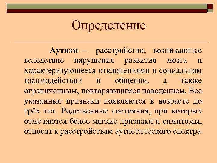 Определение Аутизм — расстройство, возникающее вследствие нарушения развития мозга и характеризующееся отклонениями в социальном