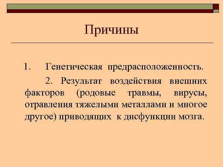 Причины 1. Генетическая предрасположенность. 2. Результат воздействия внешних факторов (родовые травмы, вирусы, отравления тяжелыми