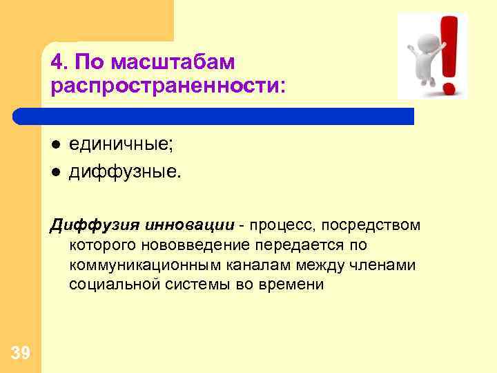 4. По масштабам распространенности: l l единичные; диффузные. Диффузия инновации - процесс, посредством которого