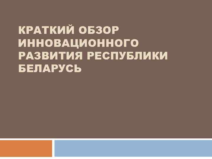 КРАТКИЙ ОБЗОР ИННОВАЦИОННОГО РАЗВИТИЯ РЕСПУБЛИКИ БЕЛАРУСЬ 