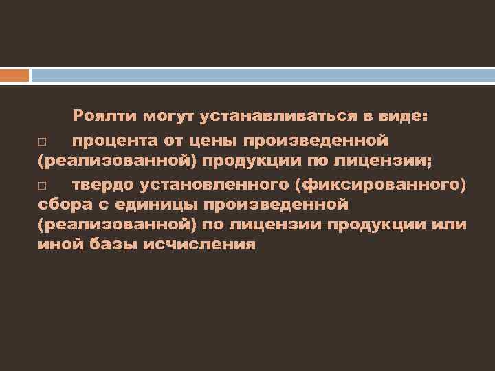 Роялти могут устанавливаться в виде: процента от цены произведенной (реализованной) продукции по лицензии; твердо
