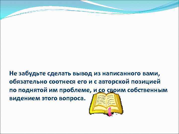 Не забудьте сделать вывод из написанного вами, обязательно соотнеся его и с авторской позицией