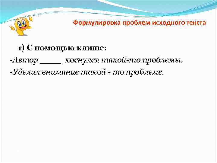 Формулировка проблем исходного текста 1) С помощью клише: -Автор _____ коснулся такой-то проблемы. -Уделил