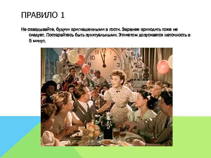 ПРАВИЛО 1 Не опаздывайте, будучи приглашенными в гости. Заранее приходить тоже не следует. Постарайтесь