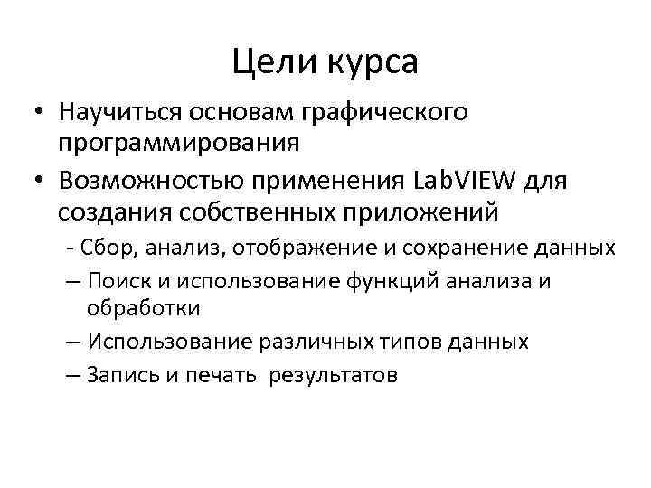 Цели курса • Научиться основам графического программирования • Возможностью применения Lab. VIEW для создания