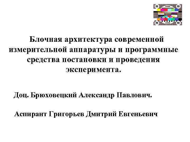 Блочная архитектура современной измерительной аппаратуры и программные средства постановки и проведения эксперимента. Доц. Брюховецкий