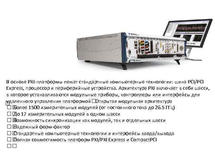 В основе PXI платформы лежат стандартные компьютерные технологии: шина PCI/PCI Express, процессор и периферийные