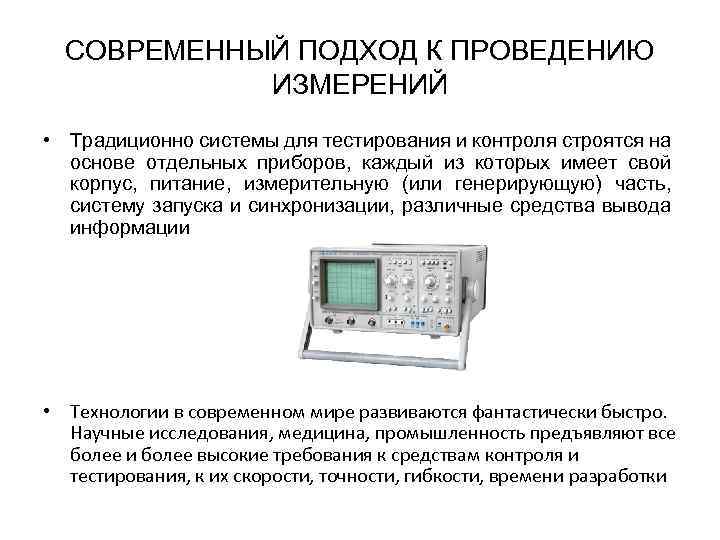 СОВРЕМЕННЫЙ ПОДХОД К ПРОВЕДЕНИЮ ИЗМЕРЕНИЙ • Традиционно системы для тестирования и контроля строятся на