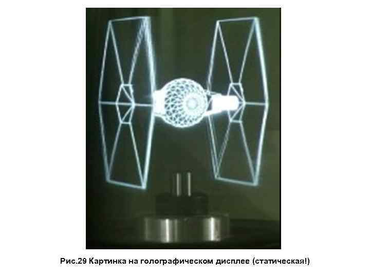  Рис. 29 Картинка на голографическом дисплее (статическая!) 