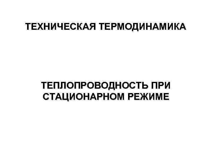 ТЕХНИЧЕСКАЯ ТЕРМОДИНАМИКА ТЕПЛОПРОВОДНОСТЬ ПРИ СТАЦИОНАРНОМ РЕЖИМЕ 