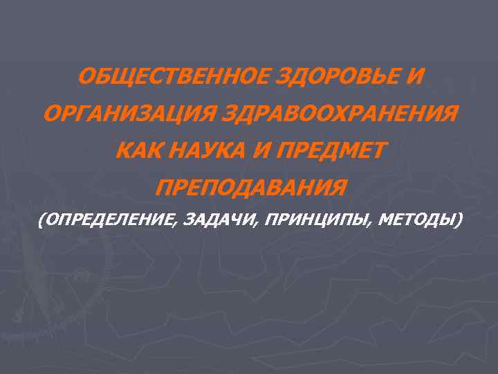 ОБЩЕСТВЕННОЕ ЗДОРОВЬЕ И ОРГАНИЗАЦИЯ ЗДРАВООХРАНЕНИЯ КАК НАУКА И ПРЕДМЕТ ПРЕПОДАВАНИЯ (ОПРЕДЕЛЕНИЕ, ЗАДАЧИ, ПРИНЦИПЫ, МЕТОДЫ)
