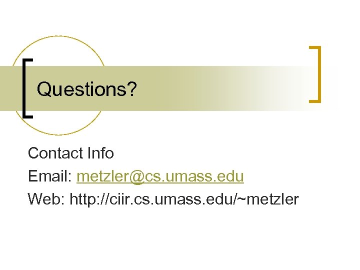 Questions? Contact Info Email: metzler@cs. umass. edu Web: http: //ciir. cs. umass. edu/~metzler 