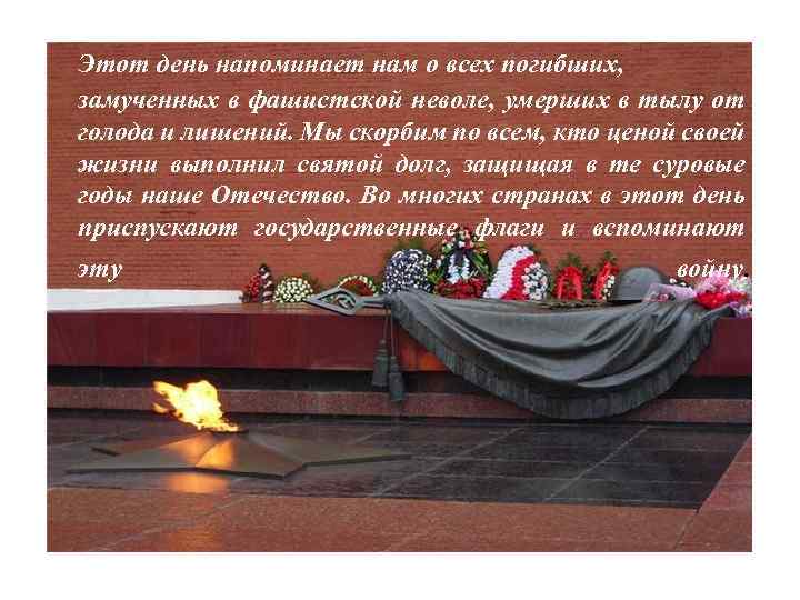 Этот день напоминает нам о всех погибших, замученных в фашистской неволе, умерших в тылу