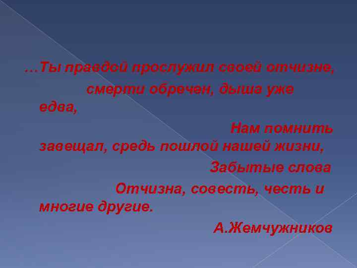  …Ты правдой прослужил своей отчизне, смерти обречен, дыша уже едва, Нам помнить завещал,