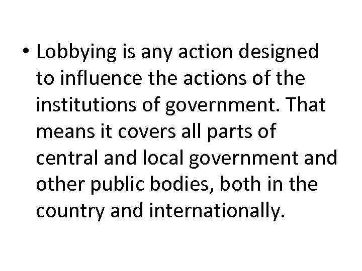  • Lobbying is any action designed to influence the actions of the institutions