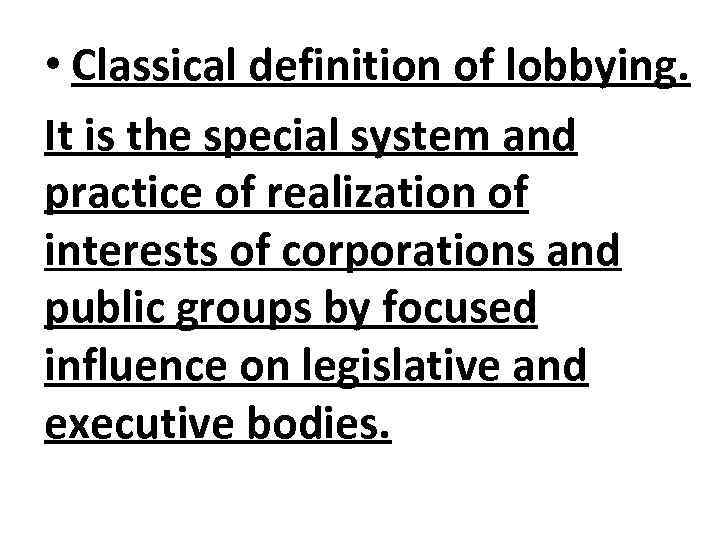  • Classical definition of lobbying. It is the special system and practice of