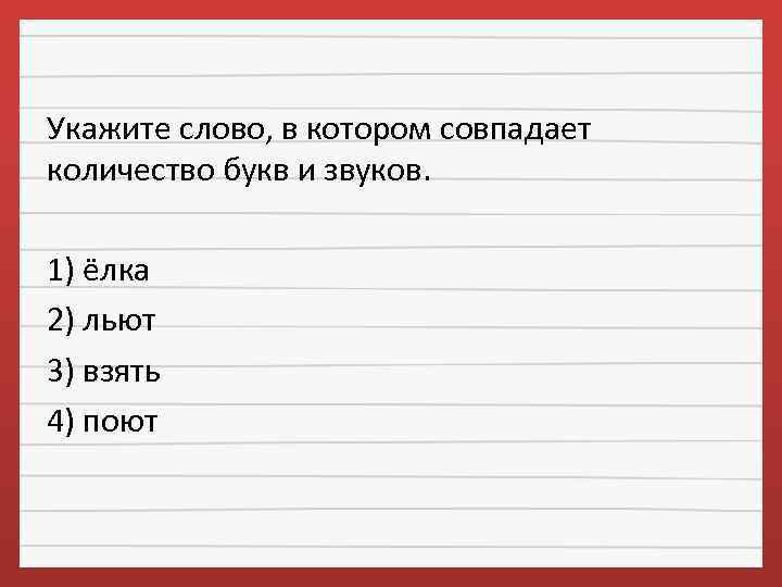 Укажите слово, в котором совпадает количество букв и звуков. 1) ёлка 2) льют 3)