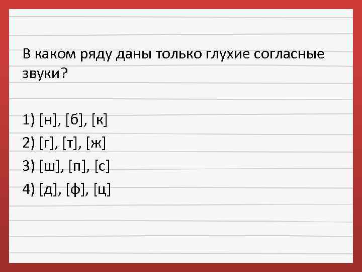 В каком ряду даны только глухие согласные звуки? 1) [н], [б], [к] 2) [г],