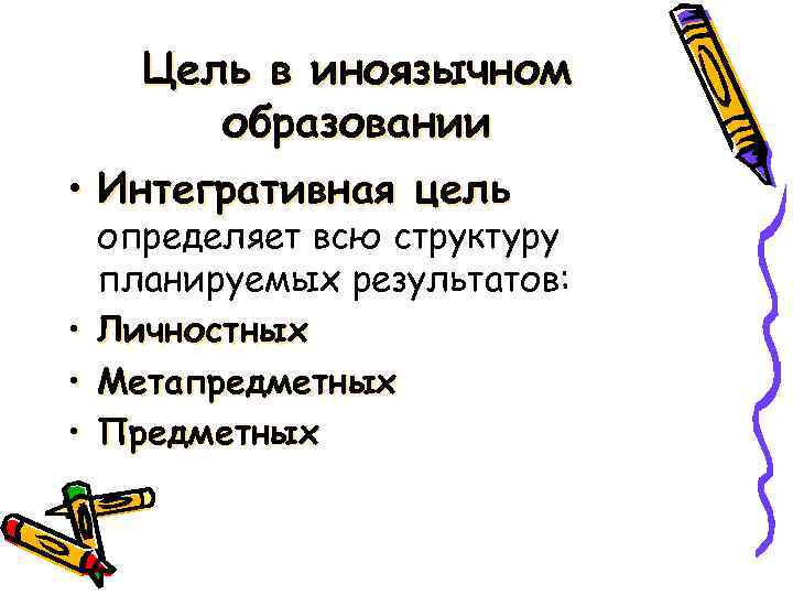 Цель в иноязычном образовании • Интегративная цель • • • определяет всю структуру планируемых
