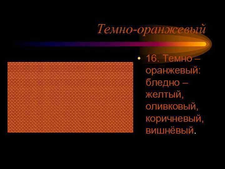 Темно-оранжевый • 16. Темно – оранжевый: бледно – желтый, оливковый, коричневый, вишнёвый. 