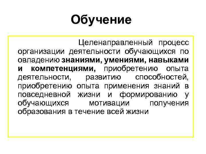Обучение Целенаправленный процесс организации деятельности обучающихся по овладению знаниями, умениями, навыками и компетенциями, приобретению