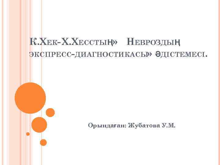 К. ХЕК- Х. ХЕССТЫҢ» НЕВРОЗДЫҢ ЭКСПРЕСС-ДИАГНОСТИКАСЫ» ӘДІСТЕМЕСІ. Орындаған: Жубатова У. М. 