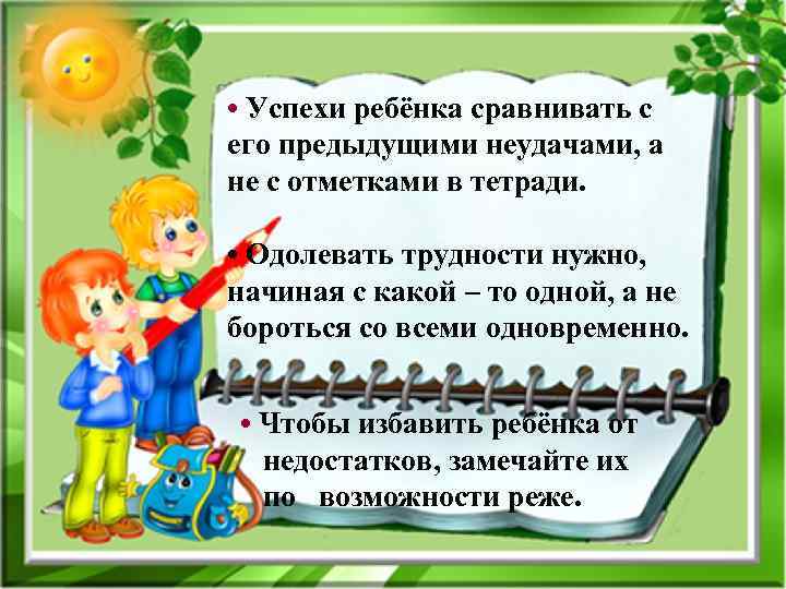  • Успехи ребёнка сравнивать с его предыдущими неудачами, а не с отметками в