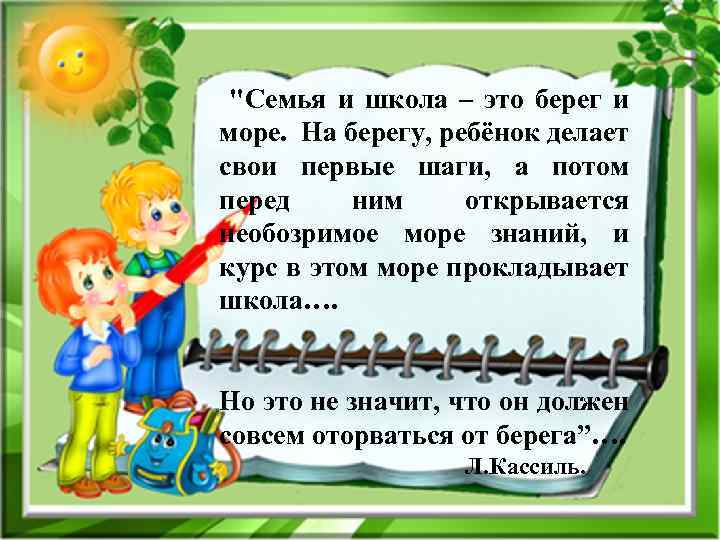 "Семья и школа – это берег и море. На берегу, ребёнок делает свои первые