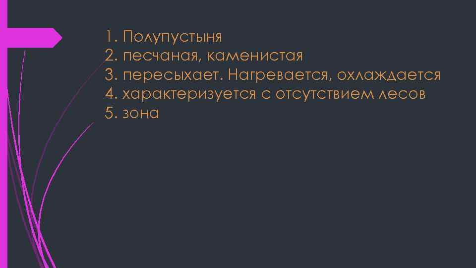 1. Полупустыня 2. песчаная, каменистая 3. пересыхает. Нагревается, охлаждается 4. характеризуется с отсутствием лесов