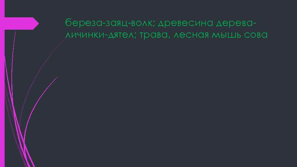 береза-заяц-волк; древесина дереваличинки-дятел; трава, лесная мышь сова 