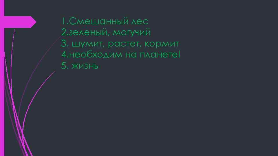 1. Смешанный лес 2. зеленый, могучий 3. шумит, растет, кормит 4. необходим на планете!