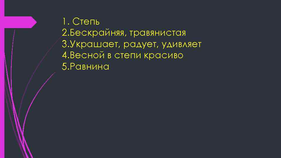 1. Степь 2. Бескрайняя, травянистая 3. Украшает, радует, удивляет 4. Весной в степи красиво