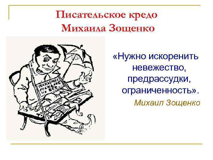 Писательское кредо Михаила Зощенко «Нужно искоренить невежество, предрассудки, ограниченность» . Михаил Зощенко 