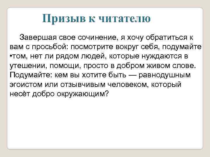 Завершая свое сочинение, я хочу обратиться к вам с просьбой: посмотрите вокруг себя, подумайте