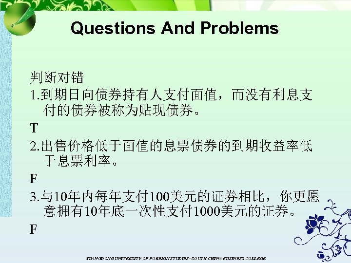 Questions And Problems 判断对错 1. 到期日向债券持有人支付面值，而没有利息支 付的债券被称为贴现债券。 T 2. 出售价格低于面值的息票债券的到期收益率低 于息票利率。 F 3. 与10年内每年支付