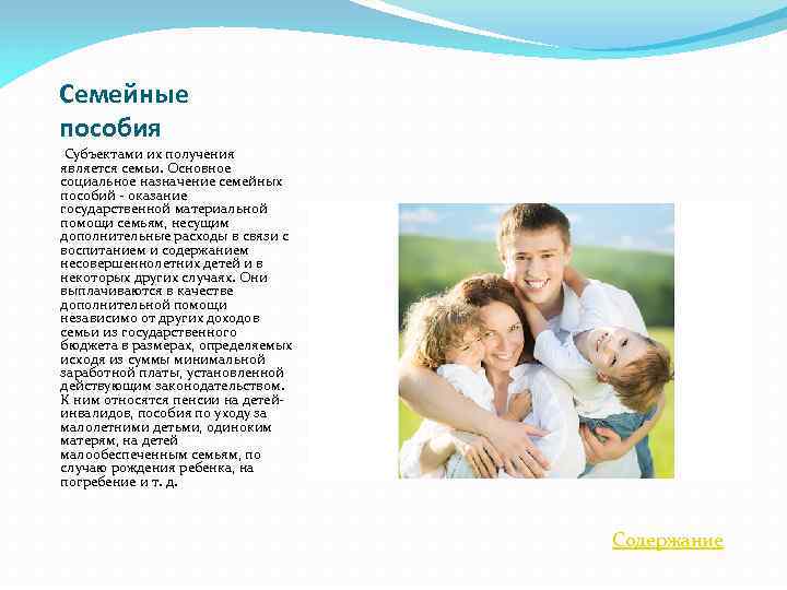 Семейные пособия Субъектами их получения является семьи. Основное социальное назначение семейных пособий - оказание