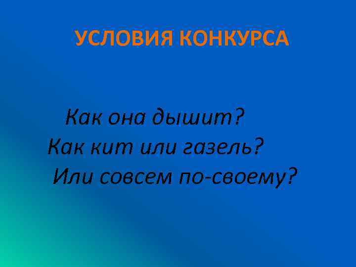 УСЛОВИЯ КОНКУРСА Как она дышит? Как кит или газель? Или совсем по-своему? 