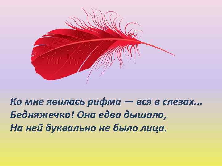 Ко мне явилась рифма — вся в слезах. . . Бедняжечка! Она едва дышала,