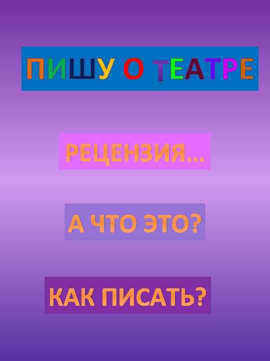 ПИШУ О ЕАТРЕ РЕЦЕНЗИЯ… А ЧТО ЭТО? КАК ПИСАТЬ? 