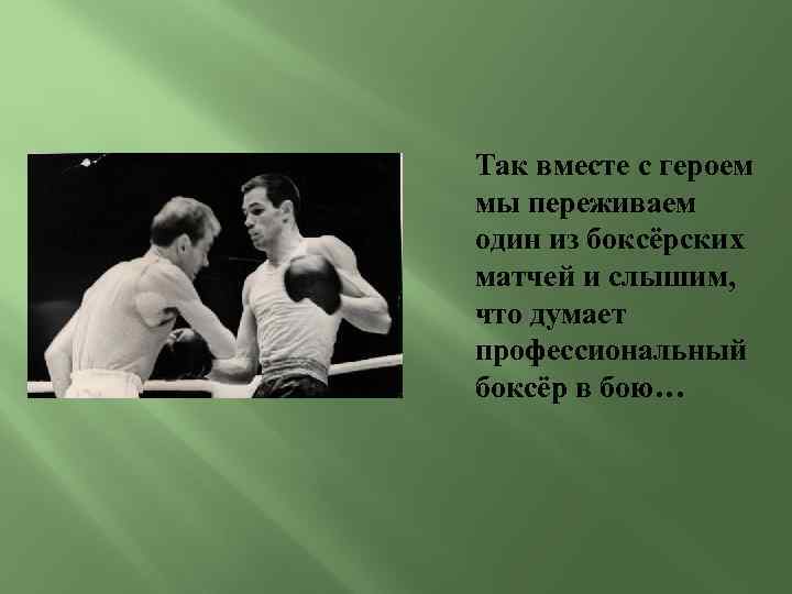 Так вместе с героем мы переживаем один из боксёрских матчей и слышим, что думает