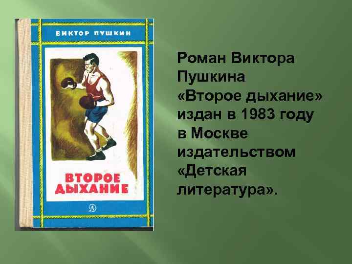 Роман Виктора Пушкина «Второе дыхание» издан в 1983 году в Москве издательством «Детская литература»