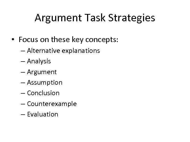 Argument Task Strategies • Focus on these key concepts: – Alternative explanations – Analysis