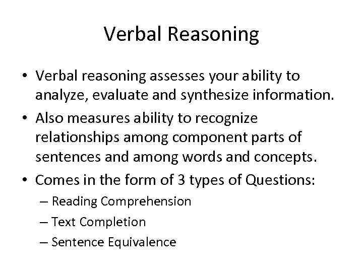 Verbal Reasoning • Verbal reasoning assesses your ability to analyze, evaluate and synthesize information.