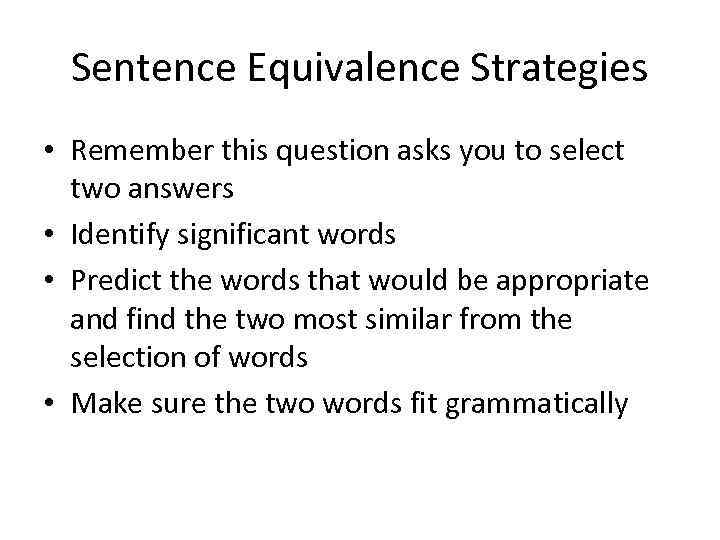 Sentence Equivalence Strategies • Remember this question asks you to select two answers •