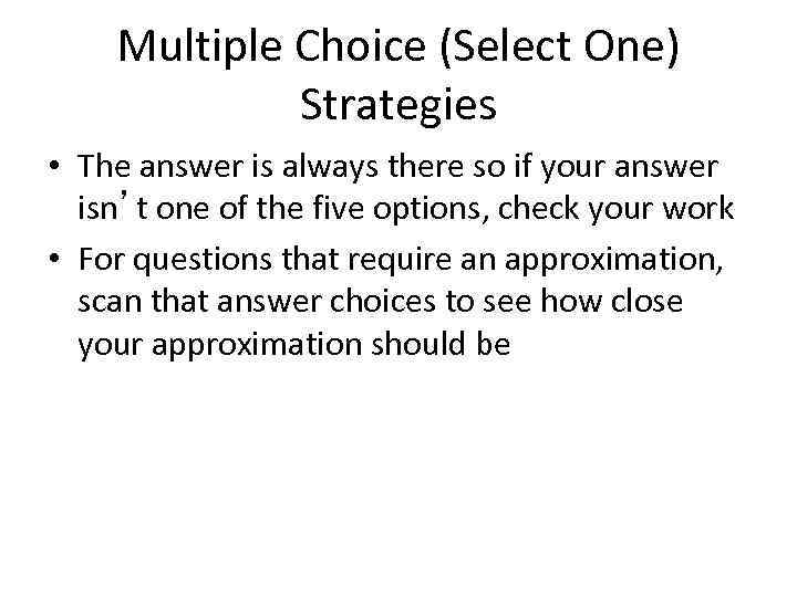 Multiple Choice (Select One) Strategies • The answer is always there so if your