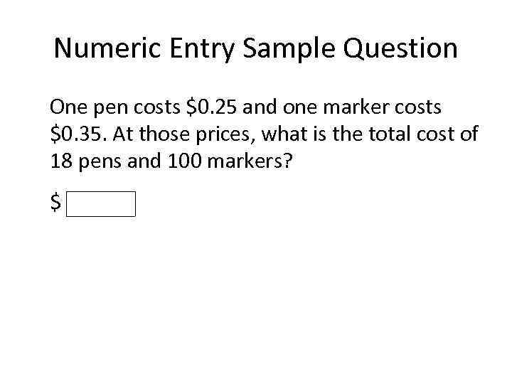 Numeric Entry Sample Question One pen costs $0. 25 and one marker costs $0.